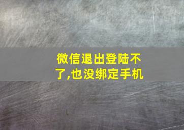 微信退出登陆不了,也没绑定手机