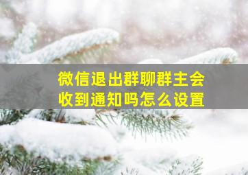 微信退出群聊群主会收到通知吗怎么设置