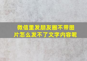 微信里发朋友圈不带图片怎么发不了文字内容呢