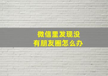 微信里发现没有朋友圈怎么办