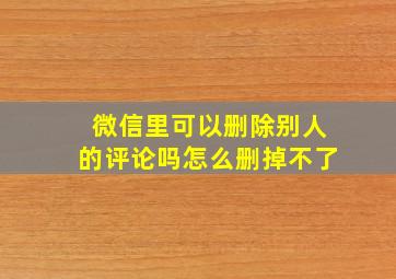 微信里可以删除别人的评论吗怎么删掉不了