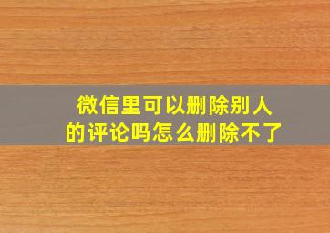 微信里可以删除别人的评论吗怎么删除不了