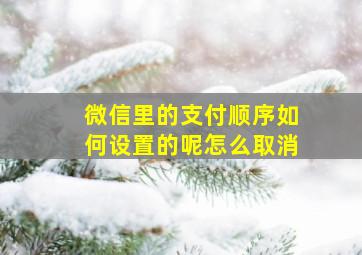 微信里的支付顺序如何设置的呢怎么取消