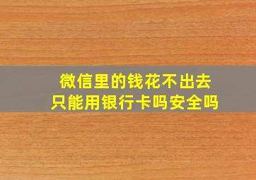 微信里的钱花不出去只能用银行卡吗安全吗