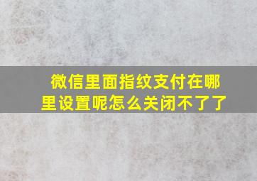 微信里面指纹支付在哪里设置呢怎么关闭不了了