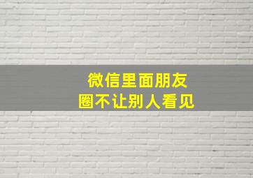 微信里面朋友圈不让别人看见