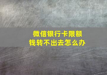 微信银行卡限额钱转不出去怎么办