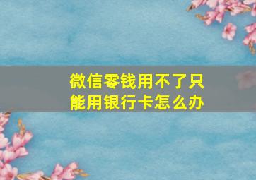 微信零钱用不了只能用银行卡怎么办