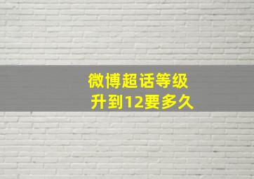 微博超话等级升到12要多久