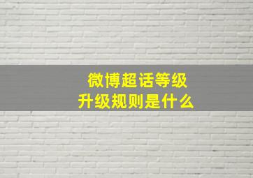 微博超话等级升级规则是什么