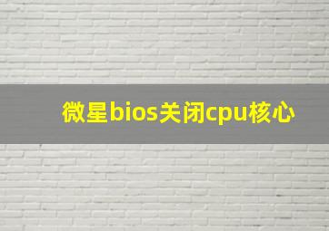 微星bios关闭cpu核心