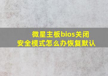 微星主板bios关闭安全模式怎么办恢复默认