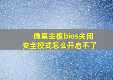 微星主板bios关闭安全模式怎么开启不了