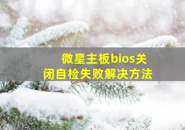 微星主板bios关闭自检失败解决方法