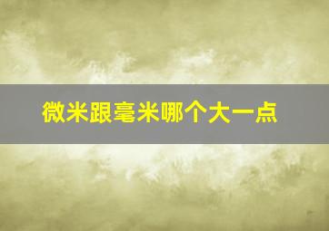 微米跟毫米哪个大一点