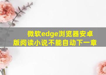 微软edge浏览器安卓版阅读小说不能自动下一章