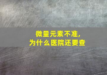 微量元素不准,为什么医院还要查