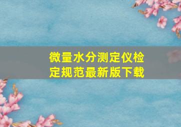 微量水分测定仪检定规范最新版下载