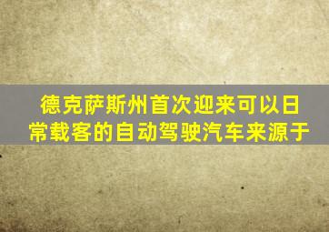 德克萨斯州首次迎来可以日常载客的自动驾驶汽车来源于