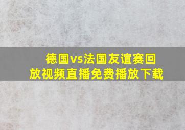 德国vs法国友谊赛回放视频直播免费播放下载