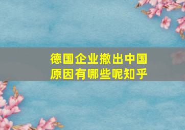 德国企业撤出中国原因有哪些呢知乎