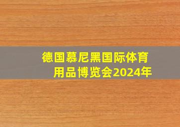 德国慕尼黑国际体育用品博览会2024年