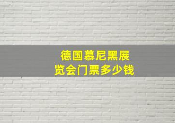 德国慕尼黑展览会门票多少钱