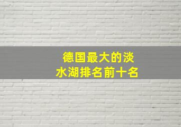 德国最大的淡水湖排名前十名