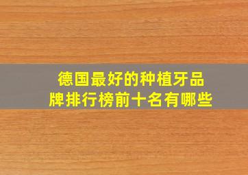 德国最好的种植牙品牌排行榜前十名有哪些