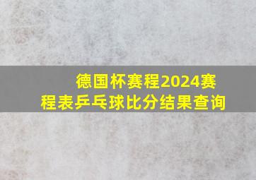 德国杯赛程2024赛程表乒乓球比分结果查询