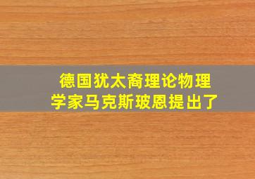 德国犹太裔理论物理学家马克斯玻恩提出了