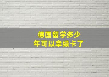 德国留学多少年可以拿绿卡了