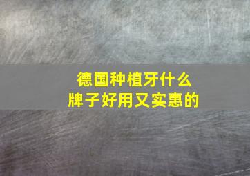 德国种植牙什么牌子好用又实惠的