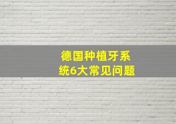 德国种植牙系统6大常见问题