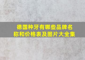 德国种牙有哪些品牌名称和价格表及图片大全集