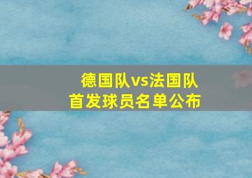 德国队vs法国队首发球员名单公布