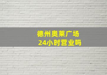 德州奥莱广场24小时营业吗