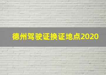 德州驾驶证换证地点2020