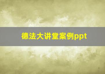 德法大讲堂案例ppt