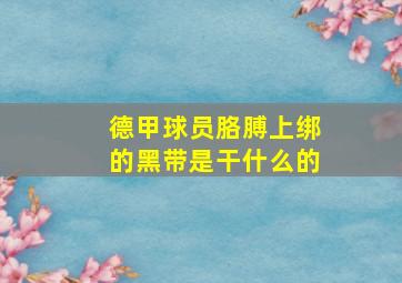 德甲球员胳膊上绑的黑带是干什么的