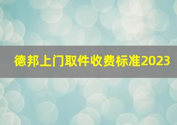 德邦上门取件收费标准2023