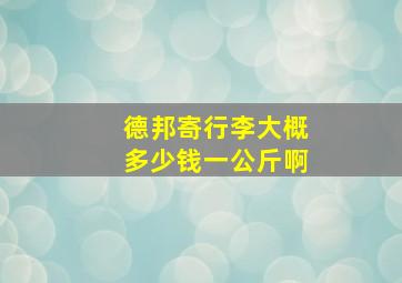 德邦寄行李大概多少钱一公斤啊