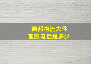 德邦物流大件客服电话是多少