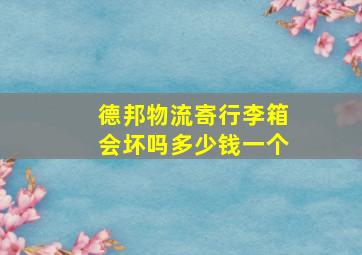 德邦物流寄行李箱会坏吗多少钱一个