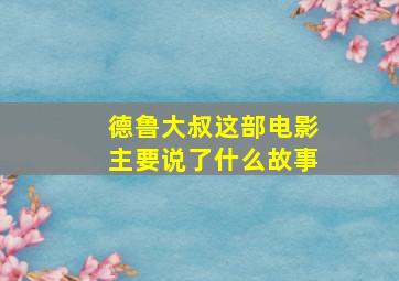 德鲁大叔这部电影主要说了什么故事