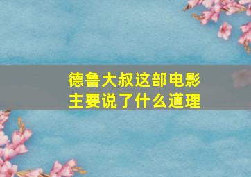 德鲁大叔这部电影主要说了什么道理