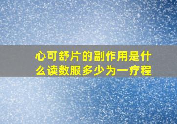 心可舒片的副作用是什么读数服多少为一疗程