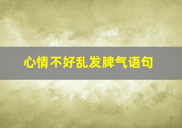 心情不好乱发脾气语句