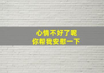 心情不好了呢你帮我安慰一下