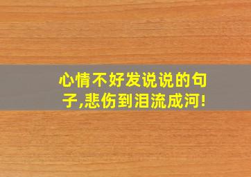 心情不好发说说的句子,悲伤到泪流成河!